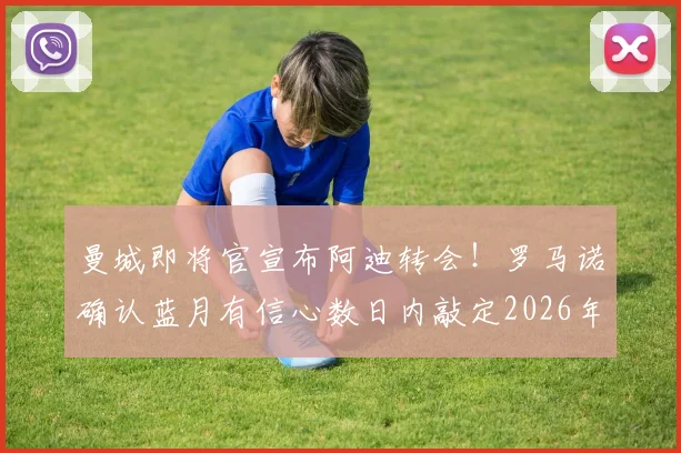 曼城即将官宣布阿迪转会！罗马诺确认蓝月有信心数日内敲定2026年锋线强援