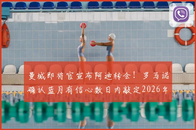 曼城即将官宣布阿迪转会！罗马诺确认蓝月有信心数日内敲定2026年锋线强援
