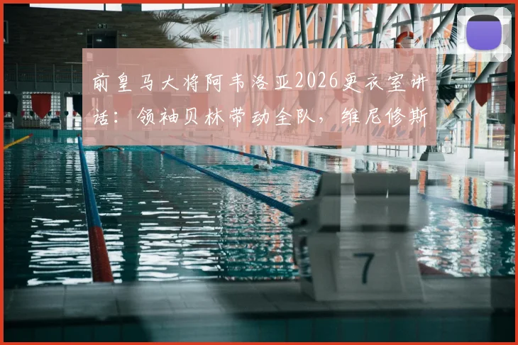 前皇马大将阿韦洛亚2026更衣室讲话：领袖贝林带动全队，维尼修斯的坚持是关键