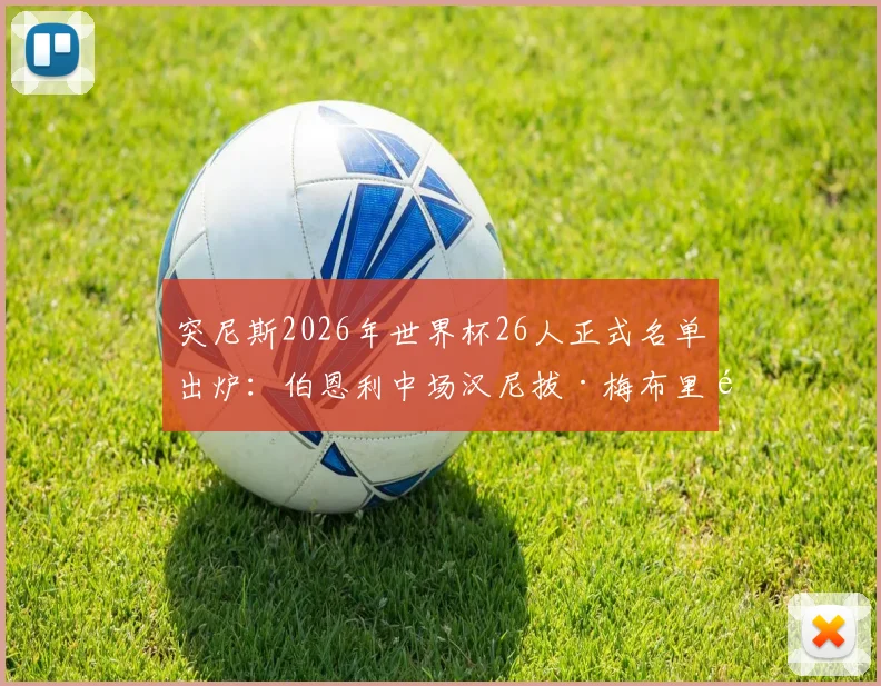 突尼斯2026年世界杯26人正式名单出炉：伯恩利中场汉尼拔·梅布里领衔，附完整球员位置与年龄分析