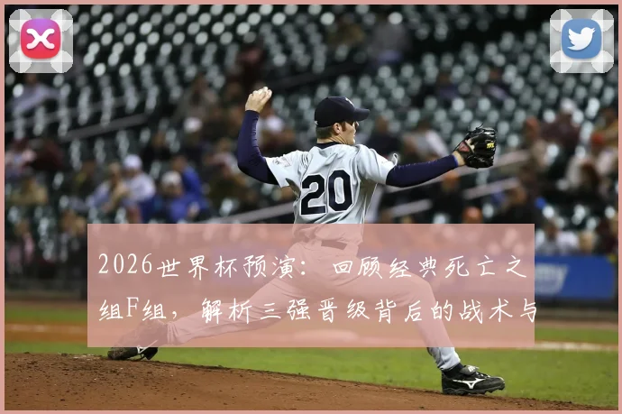 2026世界杯预演：回顾经典死亡之组F组，解析三强晋级背后的战术与韧性