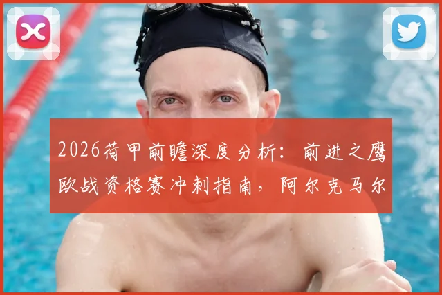 2026荷甲前瞻深度分析：前进之鹰欧战资格赛冲刺指南，阿尔克马尔新赛季备战与夺冠阵容解析