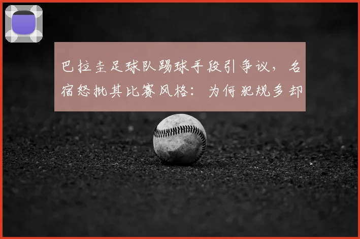 巴拉圭足球队踢球手段引争议，名宿怒批其比赛风格：为何犯规多却吃牌少？深度剖析