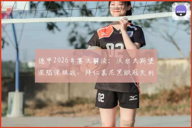 德甲2026年赛况解读：沃尔夫斯堡深陷保级战，拜仁慕尼黑欧冠失利后联赛前景分析