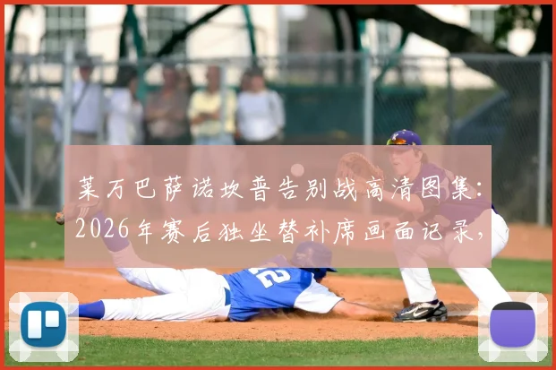 莱万巴萨诺坎普告别战高清图集：2026年赛后独坐替补席画面记录，附巴萨生涯精彩进球回顾