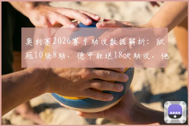 奥利塞2026赛季助攻数据解析：欧冠10场8助，德甲狂送18次助攻，他在拜仁到底多重要？