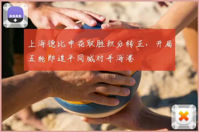 上海德比申花取胜积分转正，开局五轮即追平同城对手海港