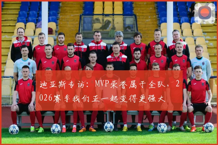 迪亚斯专访：MVP荣誉属于全队，2026赛季我们正一起变得更强大