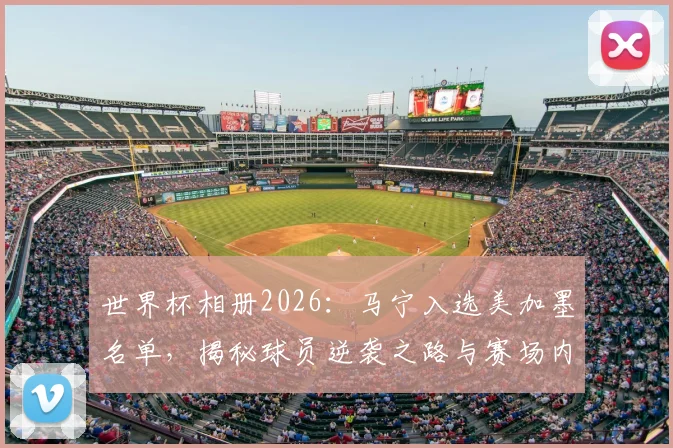 世界杯相册2026：马宁入选美加墨名单，揭秘球员逆袭之路与赛场内外的运气抉择