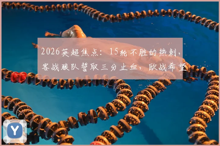 2026英超焦点：15轮不胜的热刺，客战狼队誓取三分止血，欧战希望在此一举