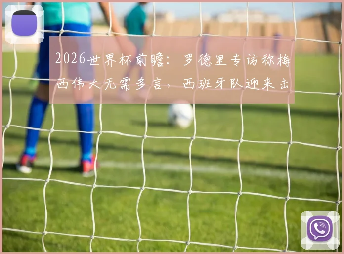 2026世界杯前瞻：罗德里专访称梅西伟大无需多言，西班牙队迎来击败球王名垂青史的最佳机遇