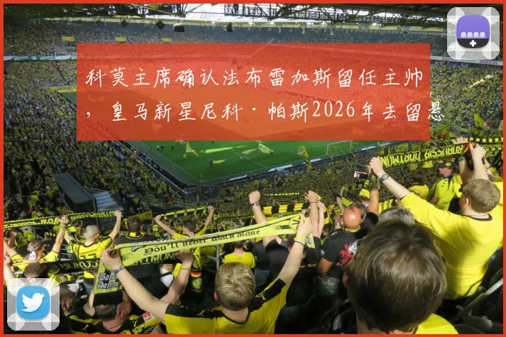科莫主席确认法布雷加斯留任主帅，皇马新星尼科·帕斯2026年去留悬念解析与俱乐部动态