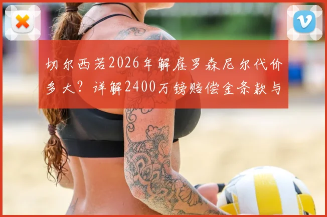 切尔西若2026年解雇罗森尼尔代价多大？详解2400万镑赔偿金条款与英超主帅违约金排行