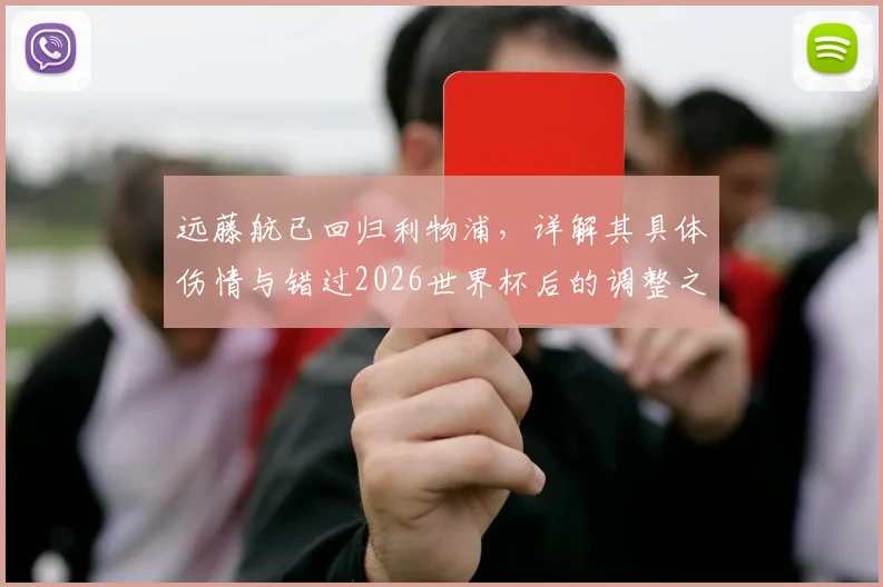 远藤航已回归利物浦，详解其具体伤情与错过2026世界杯后的调整之路及未来前景